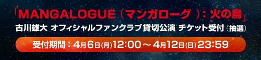 「MANGALOGUE（マンガローグ）：火の鳥」  古川雄大オフィシャルファンクラブ貸切公演 チケット受付
