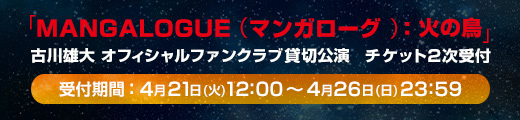 「MANGALOGUE（マンガローグ）：火の鳥」 古川雄大オフィシャルファンクラブ貸切公演 チケット2次受付